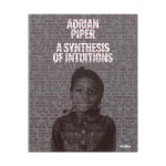 Adrian Piper: A Synthesis of Intuitions. 1965–2016 - Hardcover